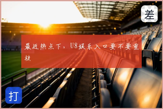 最近热点下，U8娱乐入口要不要重核
