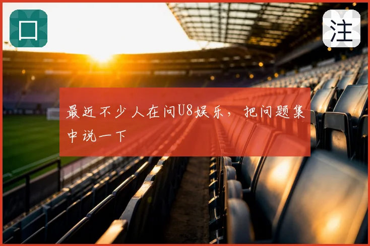 最近不少人在问U8娱乐，把问题集中说一下