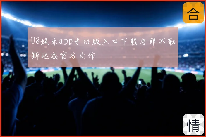 U8娱乐app手机版入口下载与那不勒斯达成官方合作