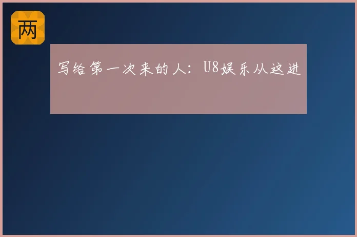 写给第一次来的人：U8娱乐从这进
