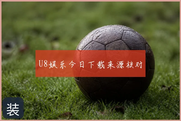 U8娱乐今日下载来源核对